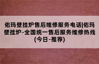 佑玛壁挂炉售后维修服务电话|佑玛壁挂炉-全国统一售后服务维修热线(今日-推荐)